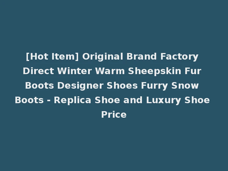 [Hot Item] Original Brand Factory Direct Winter Warm Sheepskin Fur Boots Designer Shoes Furry Snow Boots - Replica Shoe and Luxury Shoe Price