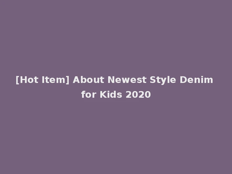 [Hot Item] About Newest Style Denim for Kids 2020