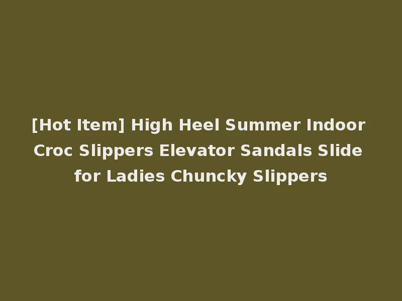 [Hot Item] High Heel Summer Indoor Croc Slippers Elevator Sandals Slide for Ladies Chuncky Slippers