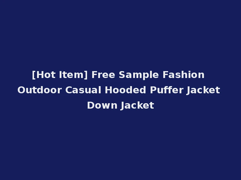 [Hot Item] Free Sample Fashion Outdoor Casual Hooded Puffer Jacket Down Jacket
