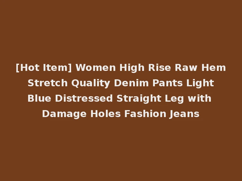 [Hot Item] Women High Rise Raw Hem Stretch Quality Denim Pants Light Blue Distressed Straight Leg with Damage Holes Fashion Jeans