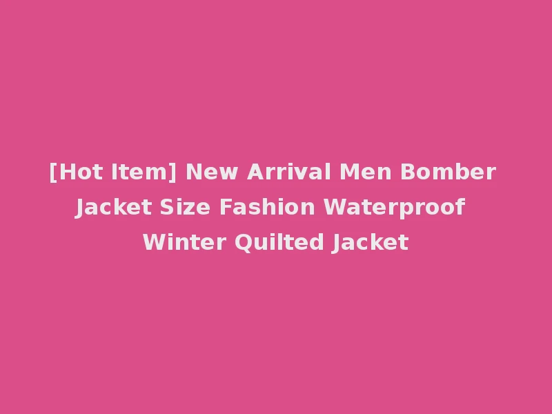 [Hot Item] New Arrival Men Bomber Jacket Size Fashion Waterproof Winter Quilted Jacket