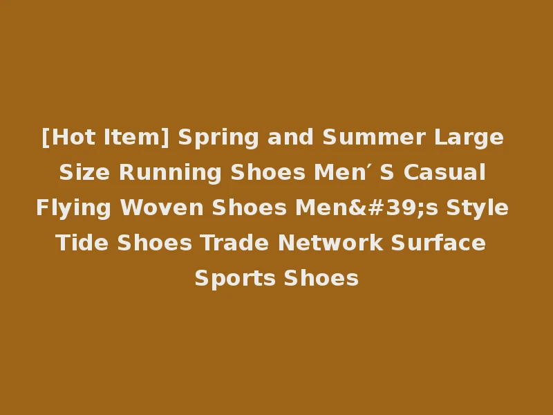 [Hot Item] Spring and Summer Large Size Running Shoes Men′ S Casual Flying Woven Shoes Men's Style Tide Shoes Trade Network Surface Sports Shoes