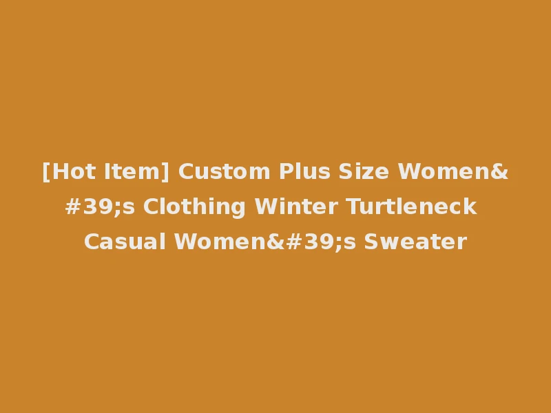 [Hot Item] Custom Plus Size Women's Clothing Winter Turtleneck Casual Women's Sweater