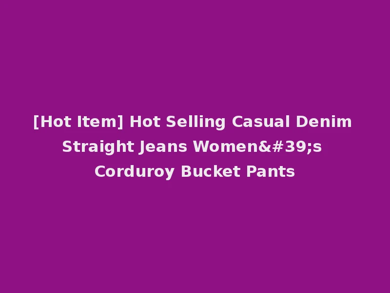 [Hot Item] Hot Selling Casual Denim Straight Jeans Women's Corduroy Bucket Pants