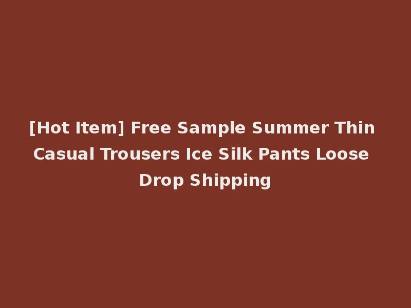 [Hot Item] Free Sample Summer Thin Casual Trousers Ice Silk Pants Loose Drop Shipping