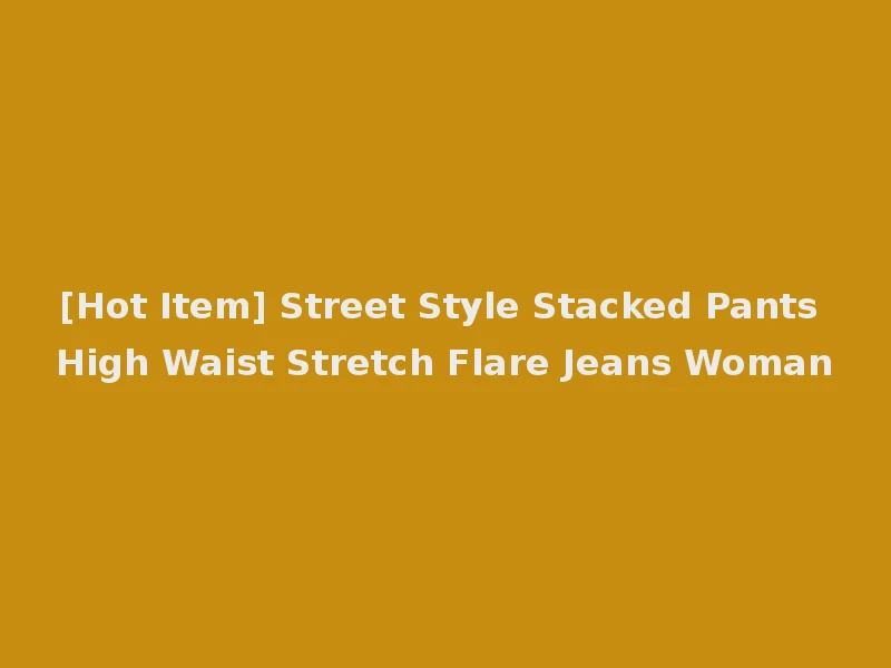 [Hot Item] Street Style Stacked Pants High Waist Stretch Flare Jeans Woman