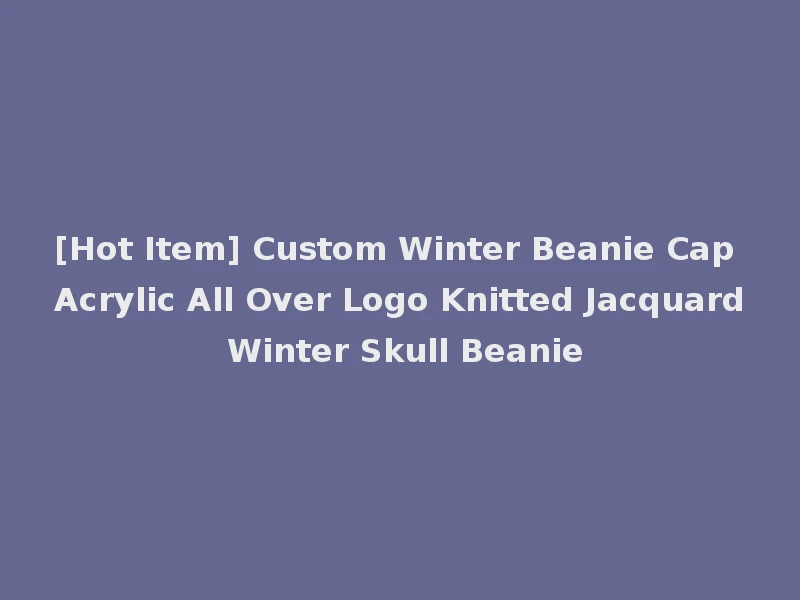 [Hot Item] Custom Winter Beanie Cap Acrylic All Over Logo Knitted Jacquard Winter Skull Beanie