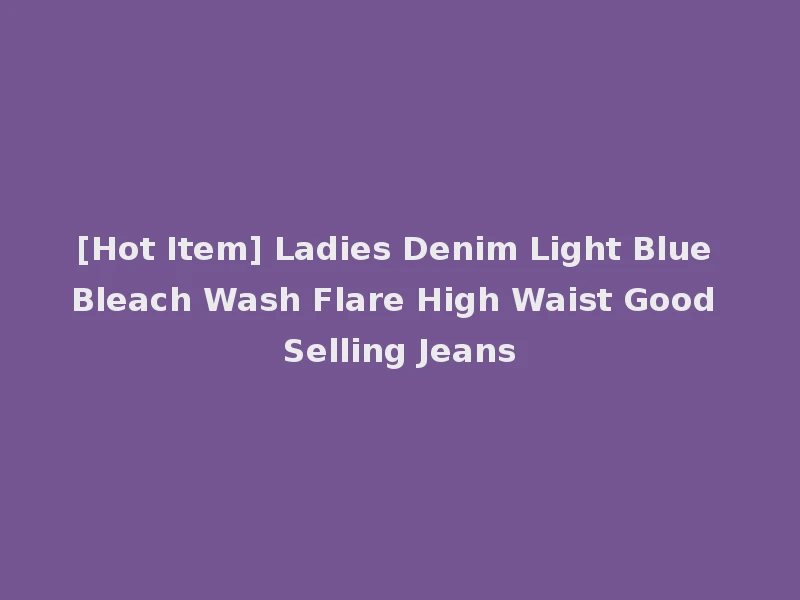 [Hot Item] Ladies Denim Light Blue Bleach Wash Flare High Waist Good Selling Jeans