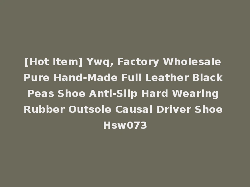 [Hot Item] Ywq, Factory Wholesale Pure Hand-Made Full Leather Black Peas Shoe Anti-Slip Hard Wearing Rubber Outsole Causal Driver Shoe Hsw073