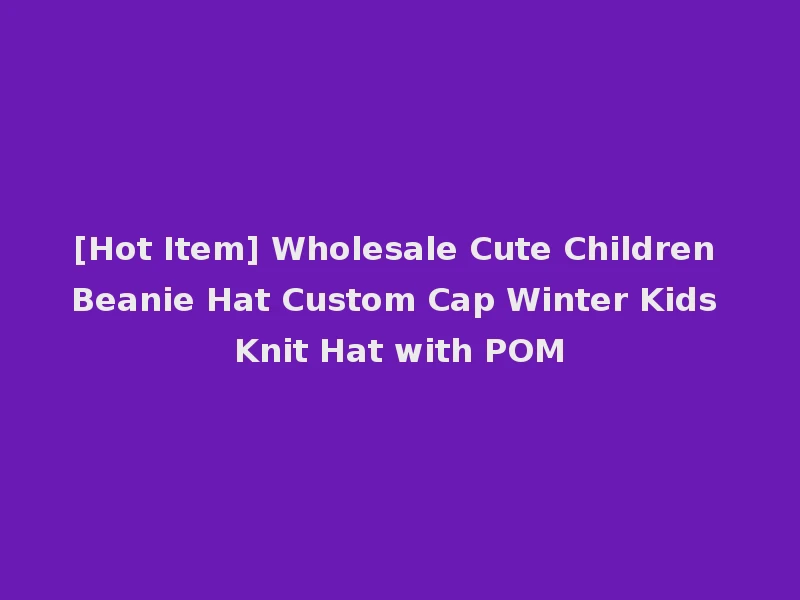[Hot Item] Wholesale Cute Children Beanie Hat Custom Cap Winter Kids Knit Hat with POM