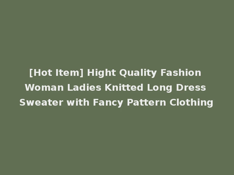 [Hot Item] Hight Quality Fashion Woman Ladies Knitted Long Dress Sweater with Fancy Pattern Clothing