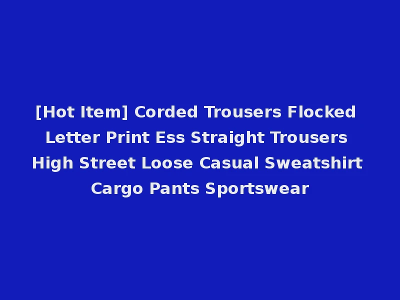 [Hot Item] Corded Trousers Flocked Letter Print Ess Straight Trousers High Street Loose Casual Sweatshirt Cargo Pants Sportswear