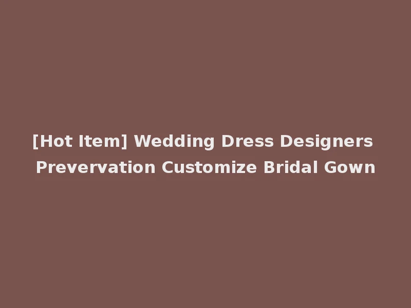 [Hot Item] Wedding Dress Designers Prevervation Customize Bridal Gown