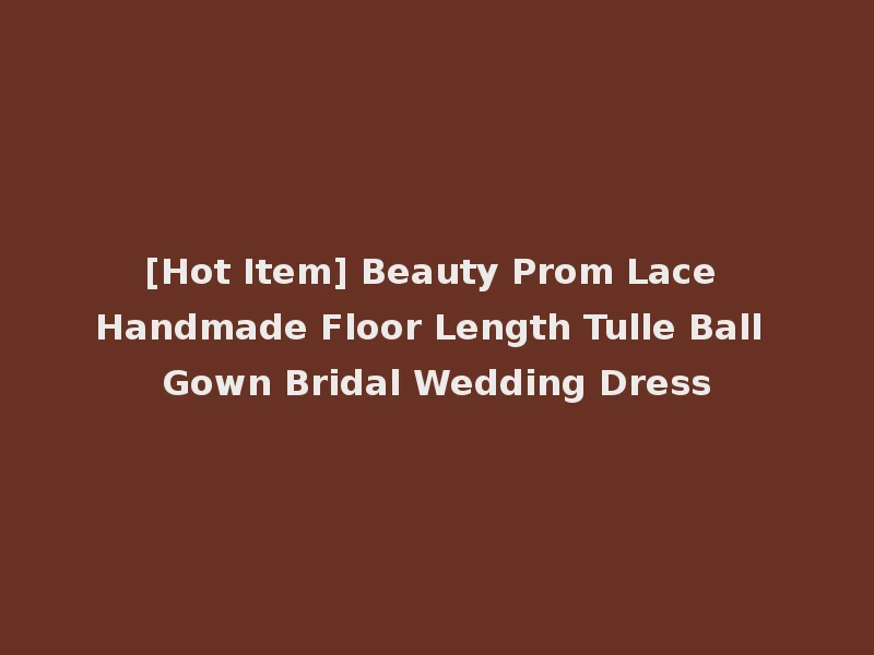 [Hot Item] Beauty Prom Lace Handmade Floor Length Tulle Ball Gown Bridal Wedding Dress