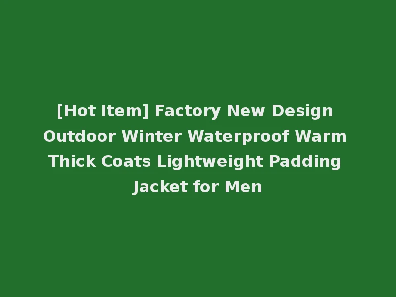 [Hot Item] Factory New Design Outdoor Winter Waterproof Warm Thick Coats Lightweight Padding Jacket for Men