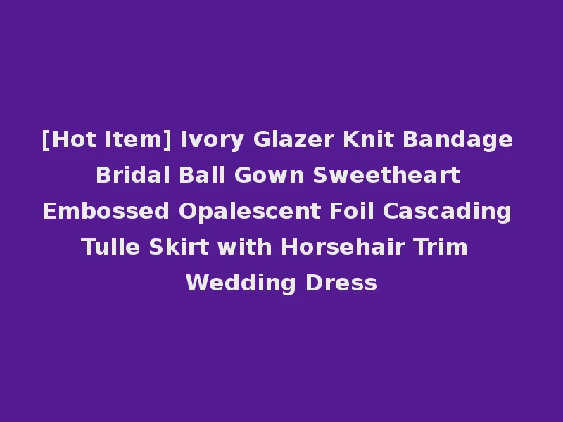 [Hot Item] Ivory Glazer Knit Bandage Bridal Ball Gown Sweetheart Embossed Opalescent Foil Cascading Tulle Skirt with Horsehair Trim Wedding Dress