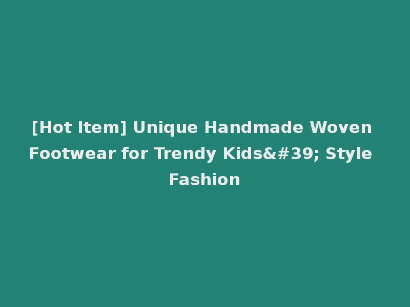 [Hot Item] Unique Handmade Woven Footwear for Trendy Kids' Style Fashion
