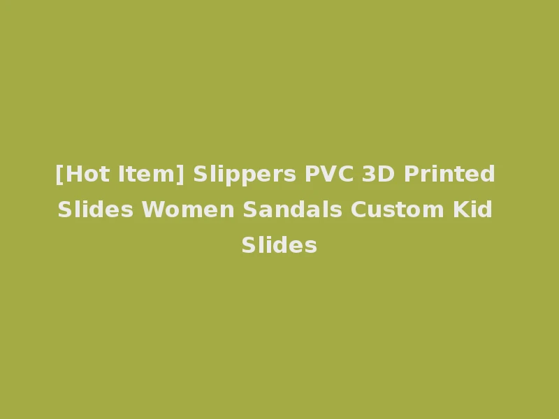 [Hot Item] Slippers PVC 3D Printed Slides Women Sandals Custom Kid Slides