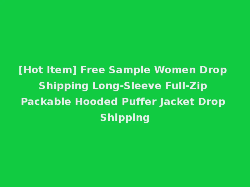 [Hot Item] Free Sample Women Drop Shipping Long-Sleeve Full-Zip Packable Hooded Puffer Jacket Drop Shipping