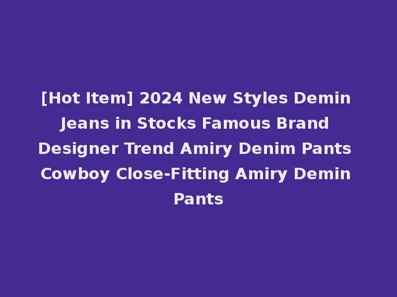 [Hot Item] 2024 New Styles Demin Jeans in Stocks Famous Brand Designer Trend Amiry Denim Pants Cowboy Close-Fitting Amiry Demin Pants