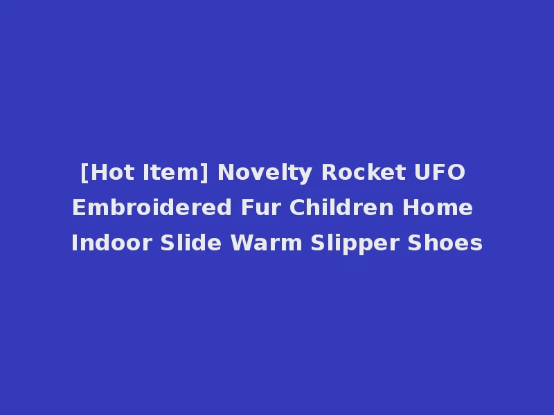 [Hot Item] Novelty Rocket UFO Embroidered Fur Children Home Indoor Slide Warm Slipper Shoes