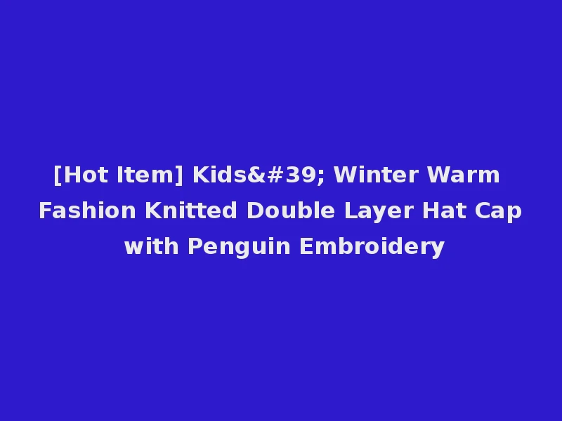 [Hot Item] Kids' Winter Warm Fashion Knitted Double Layer Hat Cap with Penguin Embroidery