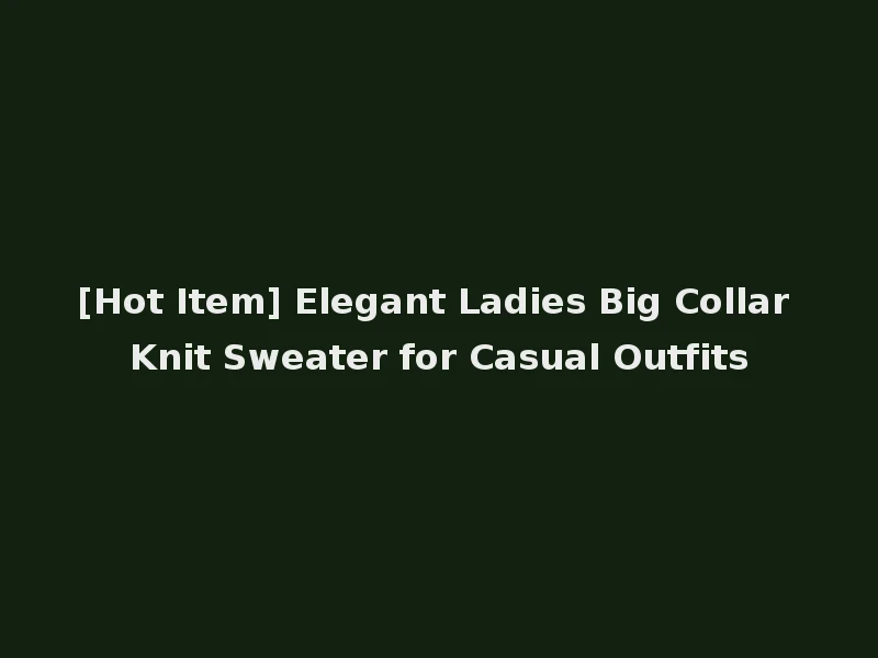 [Hot Item] Elegant Ladies Big Collar Knit Sweater for Casual Outfits