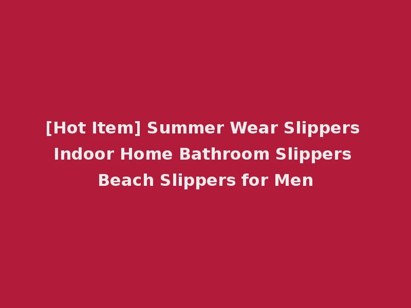 [Hot Item] Summer Wear Slippers Indoor Home Bathroom Slippers Beach Slippers for Men