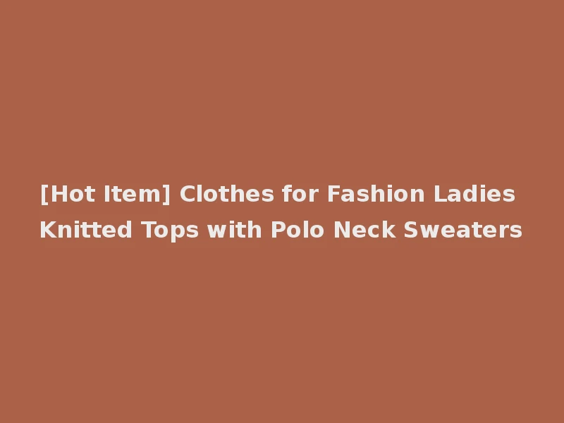 [Hot Item] Clothes for Fashion Ladies Knitted Tops with Polo Neck Sweaters