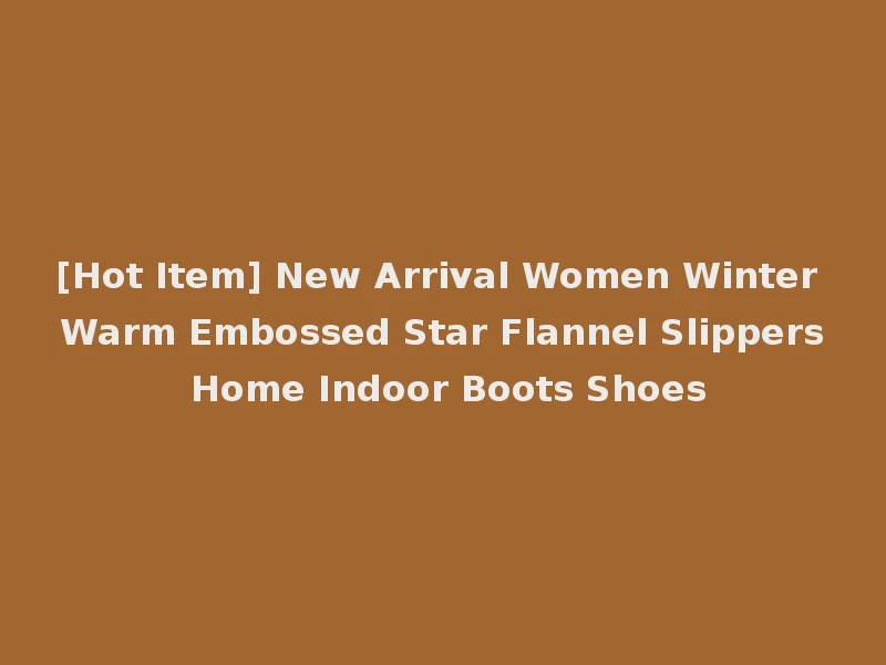 [Hot Item] New Arrival Women Winter Warm Embossed Star Flannel Slippers Home Indoor Boots Shoes