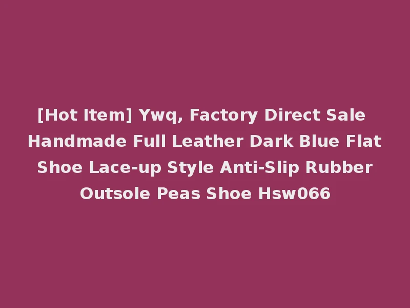[Hot Item] Ywq, Factory Direct Sale Handmade Full Leather Dark Blue Flat Shoe Lace-up Style Anti-Slip Rubber Outsole Peas Shoe Hsw066
