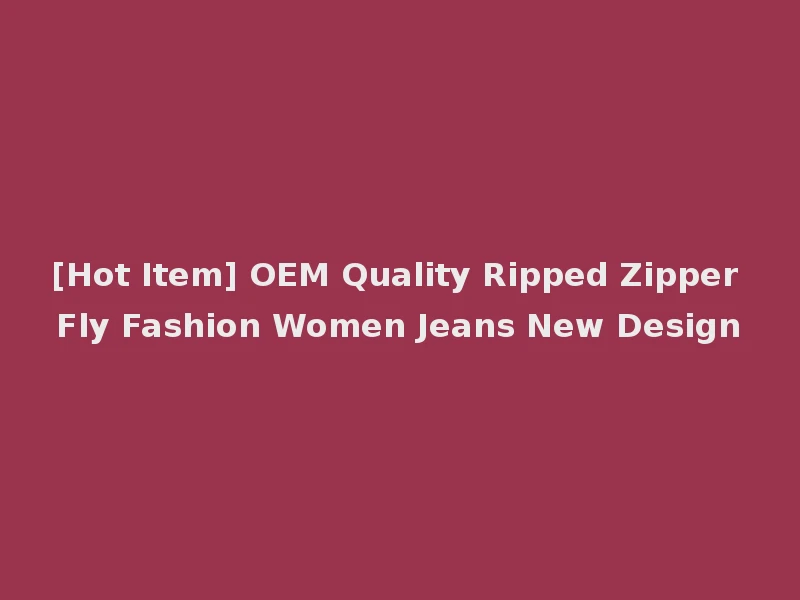 [Hot Item] OEM Quality Ripped Zipper Fly Fashion Women Jeans New Design