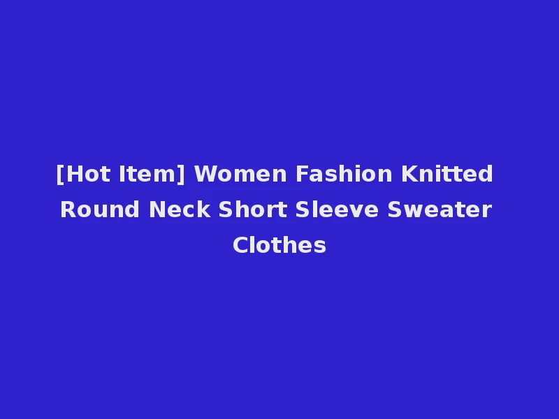 [Hot Item] Women Fashion Knitted Round Neck Short Sleeve Sweater Clothes