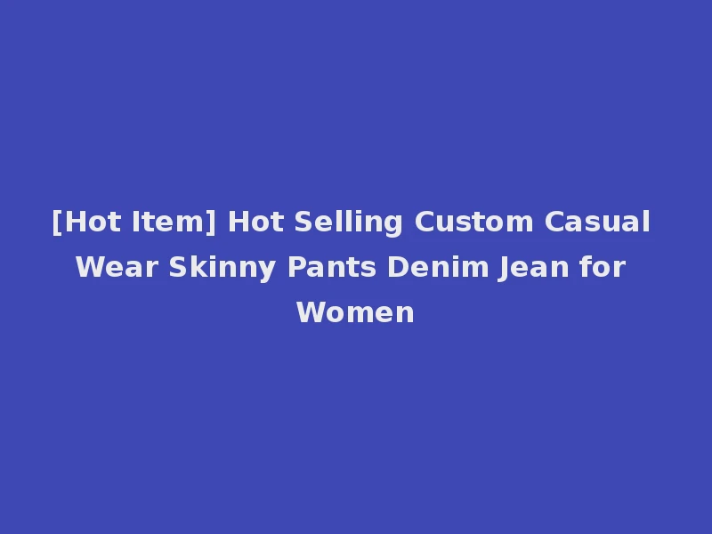 [Hot Item] Hot Selling Custom Casual Wear Skinny Pants Denim Jean for Women