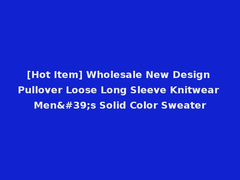 [Hot Item] Wholesale New Design Pullover Loose Long Sleeve Knitwear Men's Solid Color Sweater