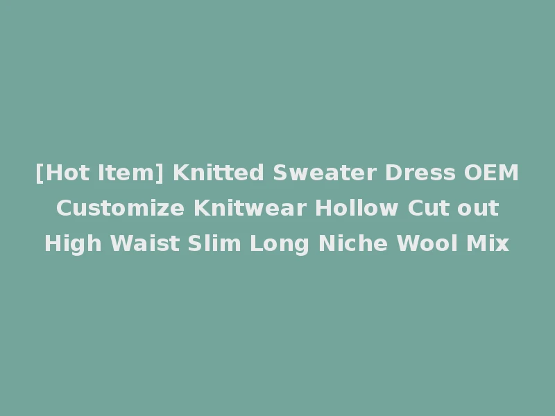 [Hot Item] Knitted Sweater Dress OEM Customize Knitwear Hollow Cut out High Waist Slim Long Niche Wool Mix