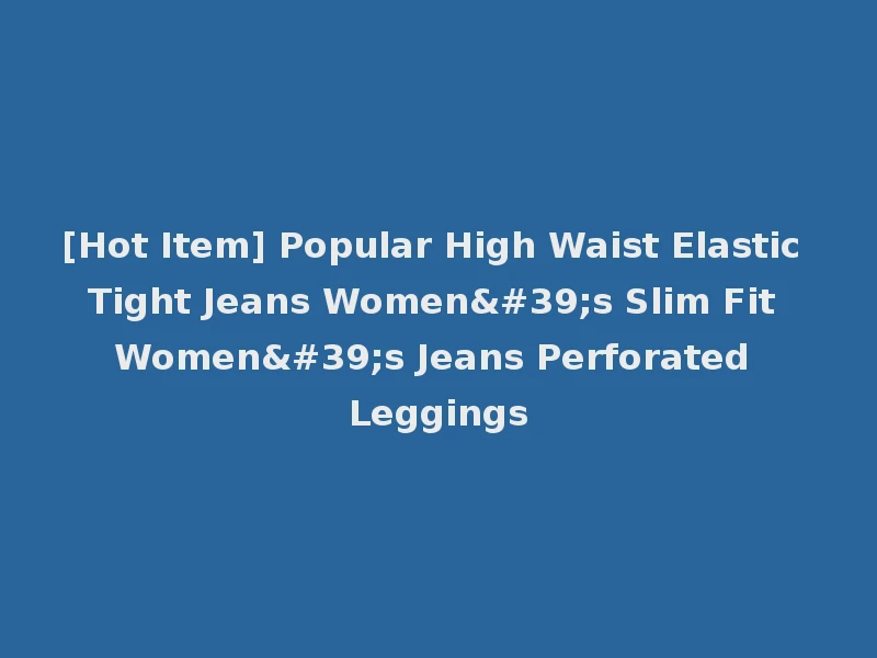 [Hot Item] Popular High Waist Elastic Tight Jeans Women's Slim Fit Women's Jeans Perforated Leggings