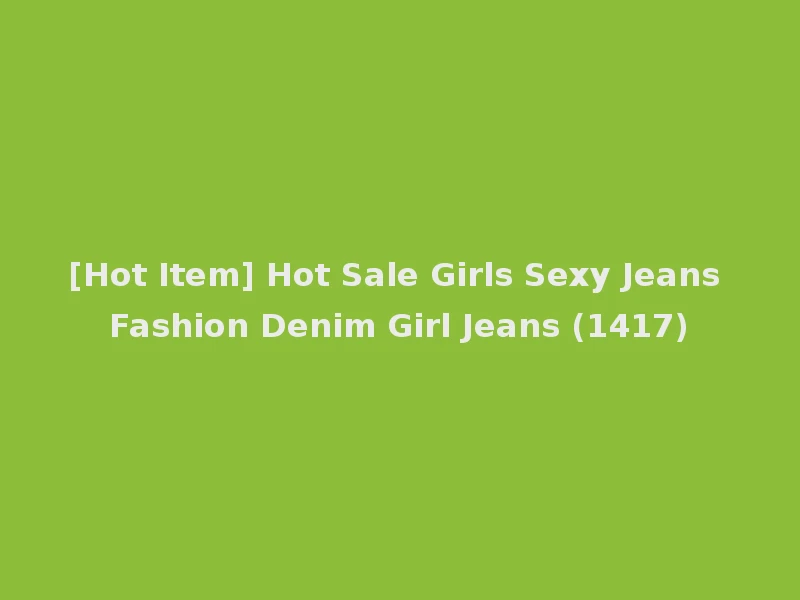 [Hot Item] Hot Sale Girls Sexy Jeans Fashion Denim Girl Jeans (1417)