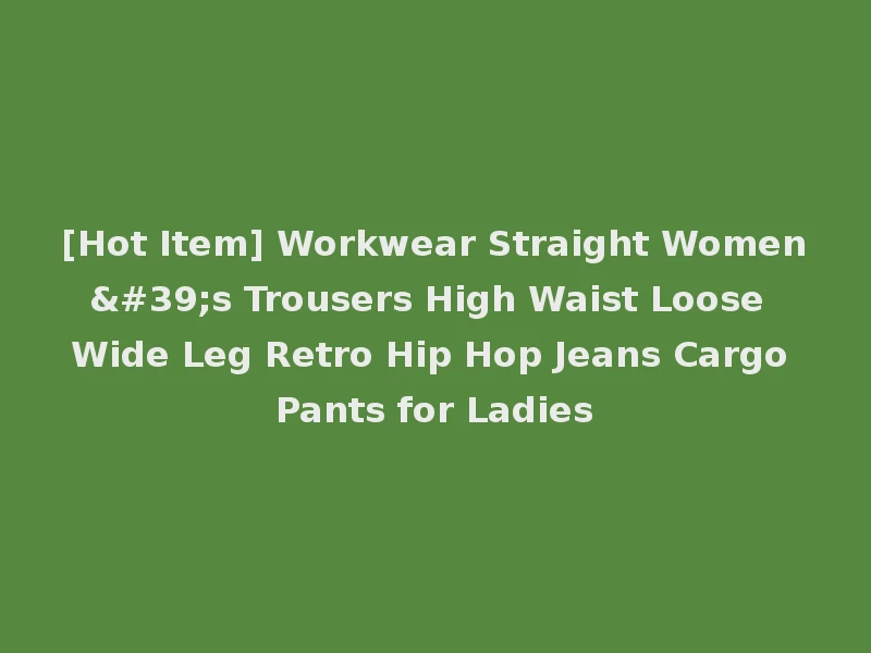 [Hot Item] Workwear Straight Women's Trousers High Waist Loose Wide Leg Retro Hip Hop Jeans Cargo Pants for Ladies