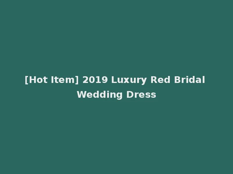 [Hot Item] 2019 Luxury Red Bridal Wedding Dress