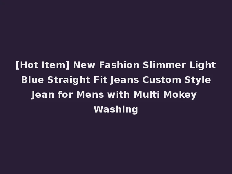 [Hot Item] New Fashion Slimmer Light Blue Straight Fit Jeans Custom Style Jean for Mens with Multi Mokey Washing