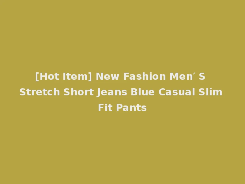 [Hot Item] New Fashion Men′ S Stretch Short Jeans Blue Casual Slim Fit Pants