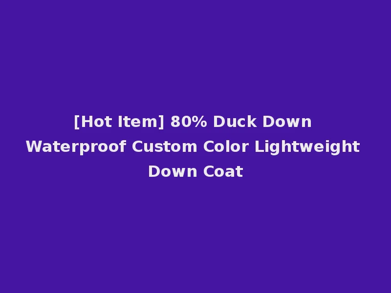 [Hot Item] 80% Duck Down Waterproof Custom Color Lightweight Down Coat