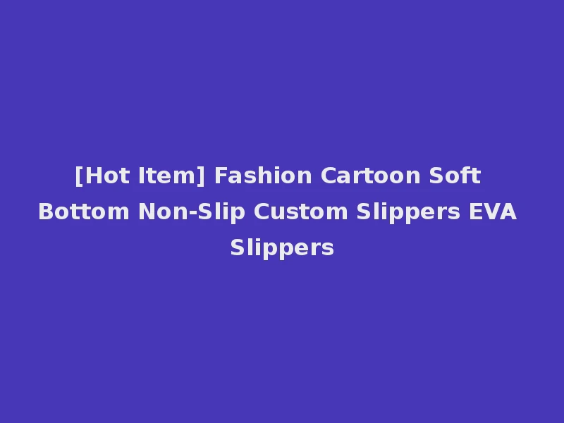 [Hot Item] Fashion Cartoon Soft Bottom Non-Slip Custom Slippers EVA Slippers