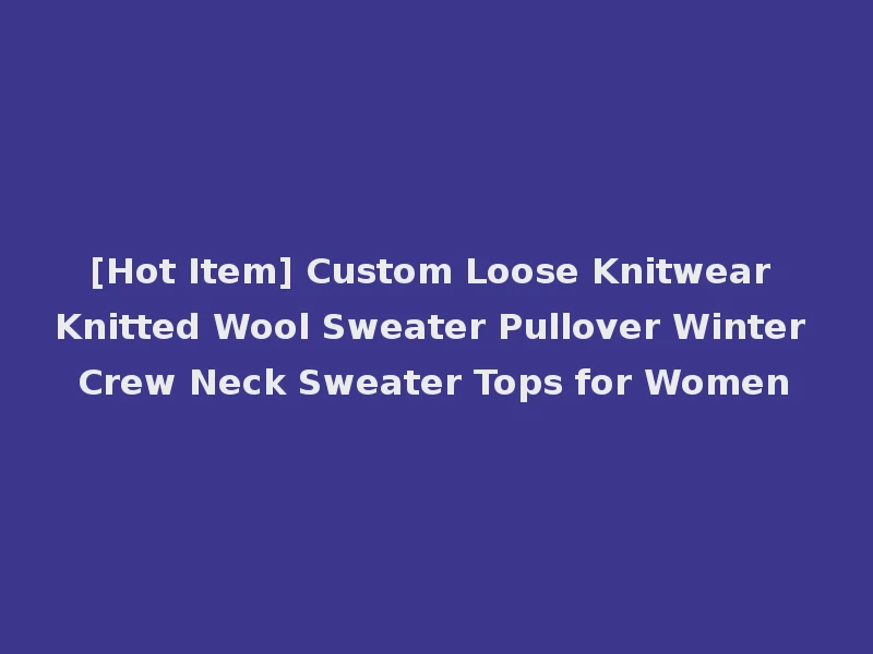 [Hot Item] Custom Loose Knitwear Knitted Wool Sweater Pullover Winter Crew Neck Sweater Tops for Women