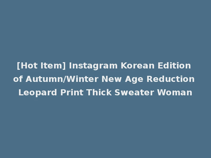 [Hot Item] Instagram Korean Edition of Autumn/Winter New Age Reduction Leopard Print Thick Sweater Woman