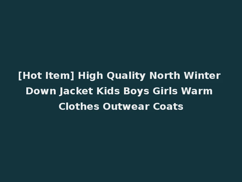 [Hot Item] High Quality North Winter Down Jacket Kids Boys Girls Warm Clothes Outwear Coats