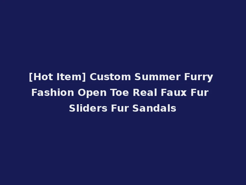 [Hot Item] Custom Summer Furry Fashion Open Toe Real Faux Fur Sliders Fur Sandals