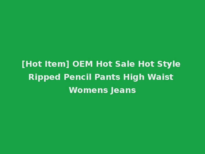 [Hot Item] OEM Hot Sale Hot Style Ripped Pencil Pants High Waist Womens Jeans